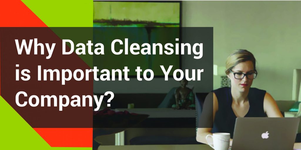 Why Data Cleaning/Cleansing is Important to Your Company